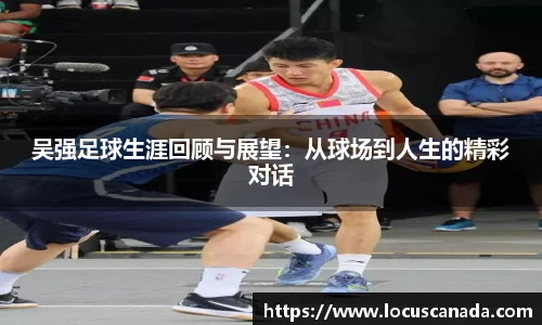 吴强足球生涯回顾与展望：从球场到人生的精彩对话