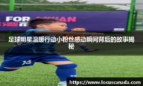 足球明星温暖行动小粉丝感动瞬间背后的故事揭秘