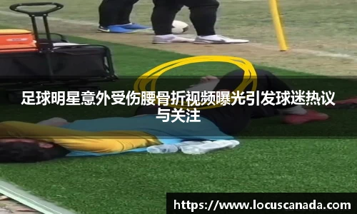 足球明星意外受伤腰骨折视频曝光引发球迷热议与关注